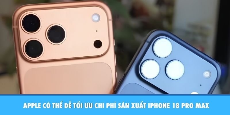 Apple có thể dễ tối ưu chi phí sản xuất iPhone 18 Pro Max