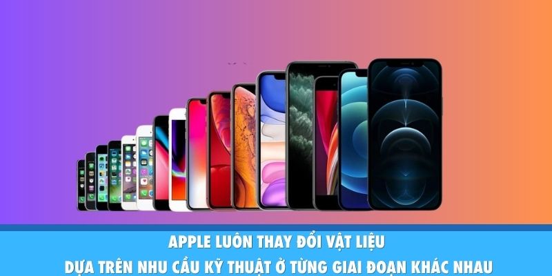 Apple luôn thay đổi vật liệu dựa trên nhu cầu kỹ thuật ở từng giai đoạn khác nhau