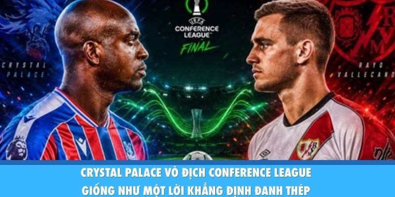 Crystal Palace Vô Địch Conference League: Lời Chia Tay Vĩ Đại Crystal Palace vô địch Conference League giống như một lời khẳng định đanh thép