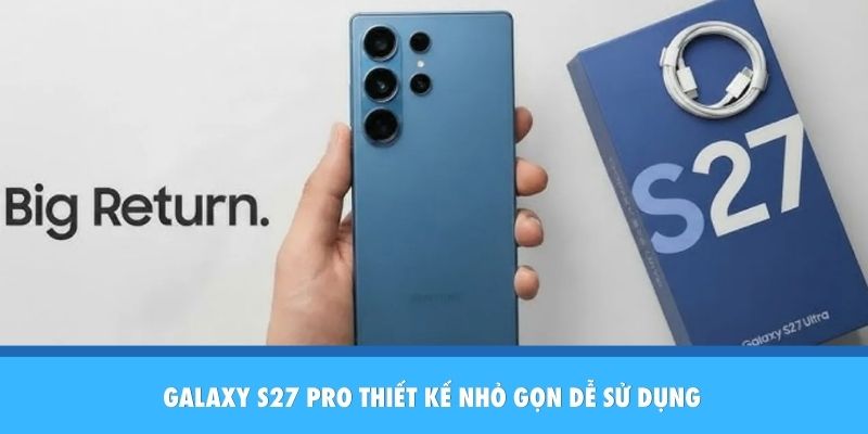 Galaxy S27 Pro thiết kế nhỏ gọn dễ sử dụng
