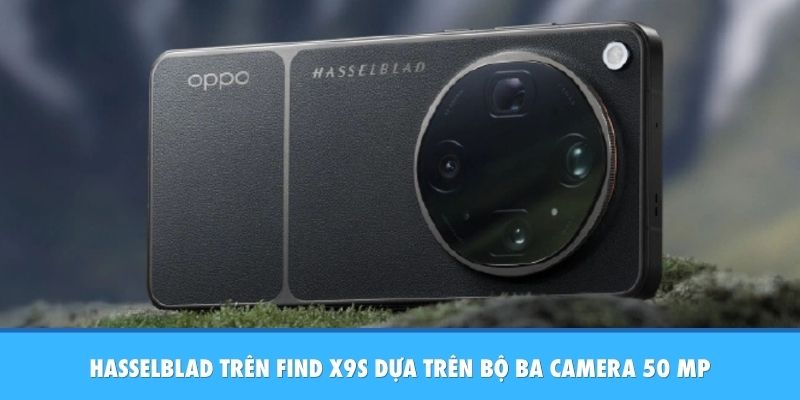Hasselblad Trên Find X9s - Bậc Thầy Nhiếp Ảnh Di Động Hasselblad trên Find X9s dựa trên bộ ba camera 50 MP