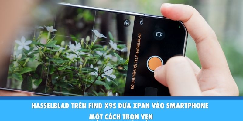 Hasselblad Trên Find X9s - Bậc Thầy Nhiếp Ảnh Di Động Hasselblad trên Find X9s đưa XPAN vào smartphone một cách trọn vẹn