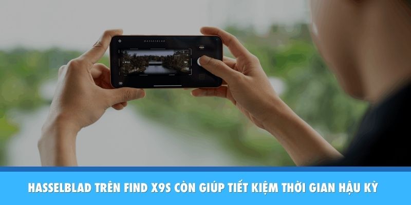 Hasselblad Trên Find X9s - Bậc Thầy Nhiếp Ảnh Di Động Hasselblad trên Find X9s còn giúp tiết kiệm thời gian hậu kỳ