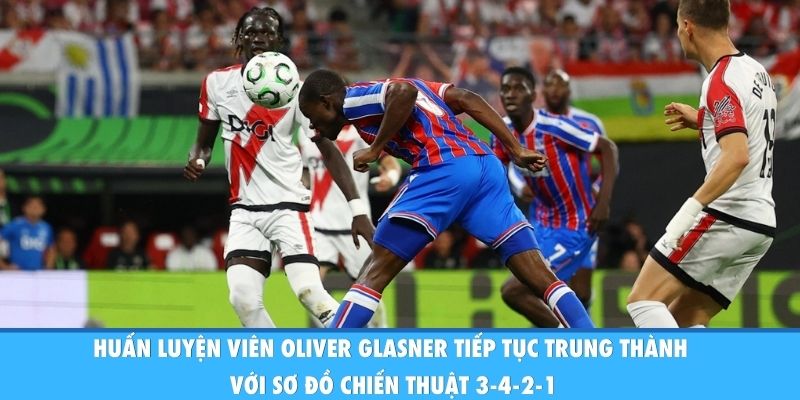Crystal Palace Vô Địch Conference League: Lời Chia Tay Vĩ Đại Huấn luyện viên Oliver Glasner tiếp tục trung thành với sơ đồ chiến thuật 3-4-2-1