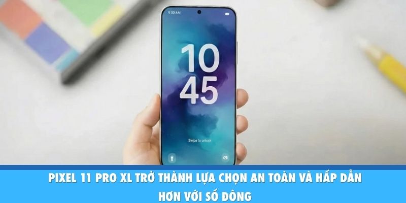 Pixel 11 Pro XL Gây Sốt Nhờ AI Mạnh, Màn Hình Lớn Và Pin “Trâu” Pixel 11 Pro XL trở thành lựa chọn an toàn và hấp dẫn hơn với số đông