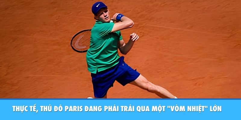 Sinner Bị Loại Ở Roland Garros: Cú Sốc Lò Lửa Paris Thực tế, thủ đô Paris đang phải trải qua một "vòm nhiệt" lớn bao trùm khắp châu Âu