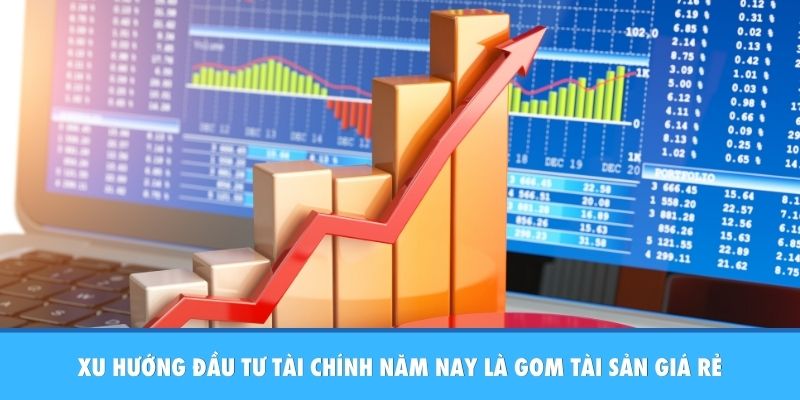 Xu Hướng Đầu Tư Tài Chính Năm Nay: Cơ Hội Tăng Trưởng Mới Xu hướng đầu tư tài chính năm nay là gom tài sản giá rẻ