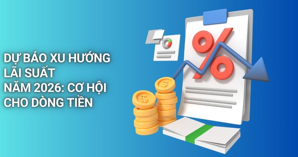 Dự Báo Xu Hướng Lãi Suất Năm 2026: Cơ Hội Cho Dòng Tiền xu huong lai suat nam 2026