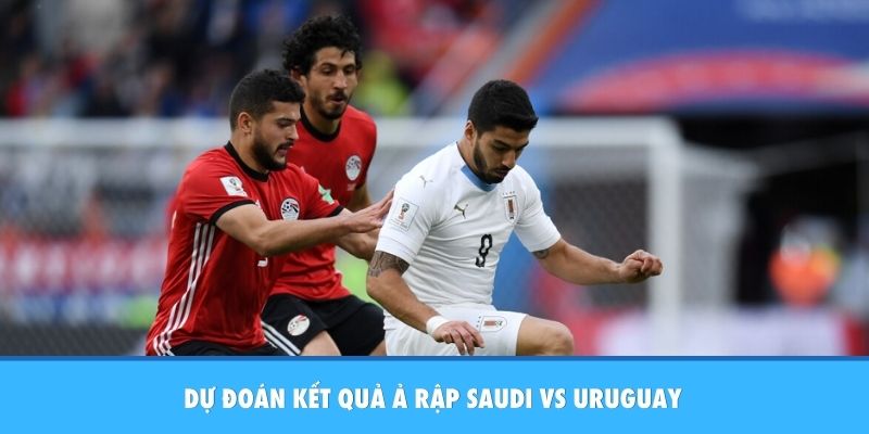 Dự đoán Ả Rập Saudi vs Uruguay