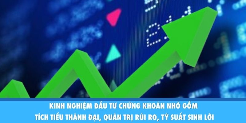 Kinh Nghiệm Đầu Tư Chứng Khoán Nhỏ: Vốn Ít Sinh Lời Cao Kinh nghiệm đầu tư chứng khoán nhỏ gồm tích tiểu thành đại, quản trị rủi ro, tỷ suất sinh lời