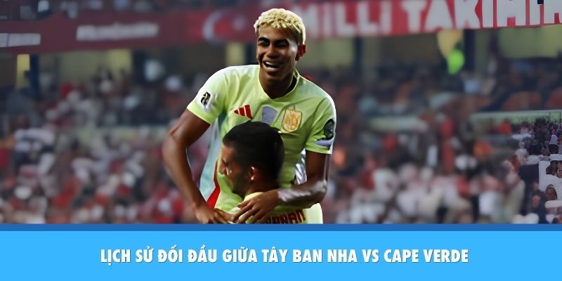 Thành tích đối đầu giữa Tây Ban Nha vs Cape Verde