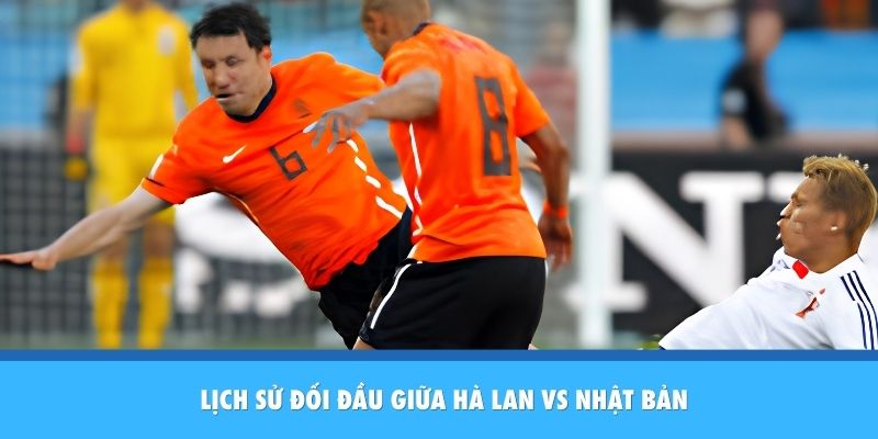 Lịch sử đối đầu Hà Lan vs Nhật Bản